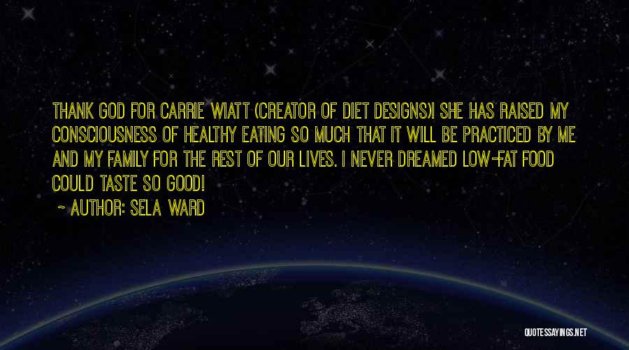 Sela Ward Quotes: Thank God For Carrie Wiatt (creator Of Diet Designs)! She Has Raised My Consciousness Of Healthy Eating So Much That