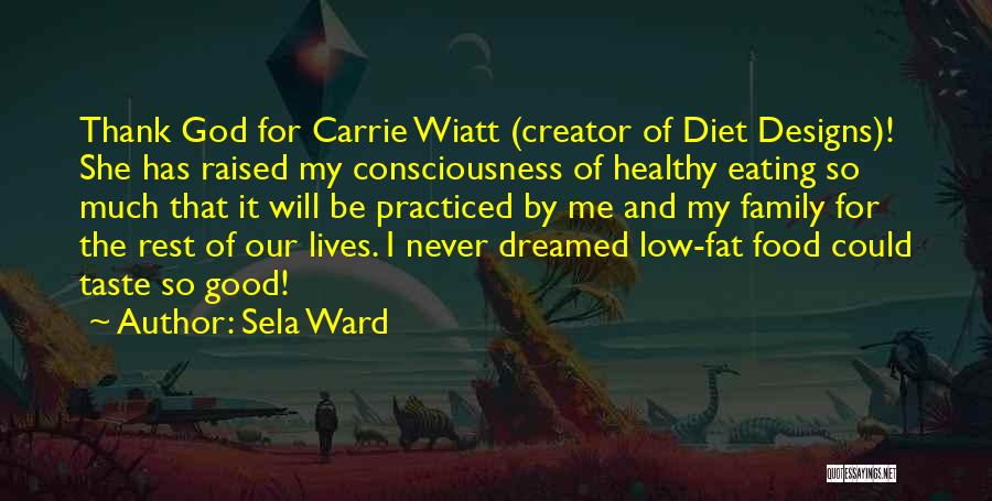 Sela Ward Quotes: Thank God For Carrie Wiatt (creator Of Diet Designs)! She Has Raised My Consciousness Of Healthy Eating So Much That