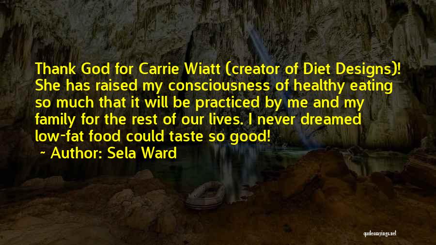 Sela Ward Quotes: Thank God For Carrie Wiatt (creator Of Diet Designs)! She Has Raised My Consciousness Of Healthy Eating So Much That