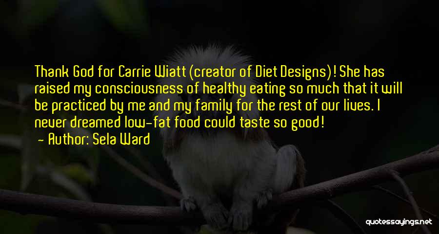 Sela Ward Quotes: Thank God For Carrie Wiatt (creator Of Diet Designs)! She Has Raised My Consciousness Of Healthy Eating So Much That