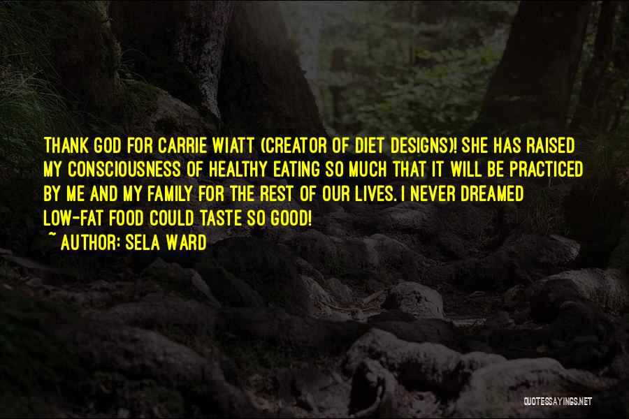 Sela Ward Quotes: Thank God For Carrie Wiatt (creator Of Diet Designs)! She Has Raised My Consciousness Of Healthy Eating So Much That