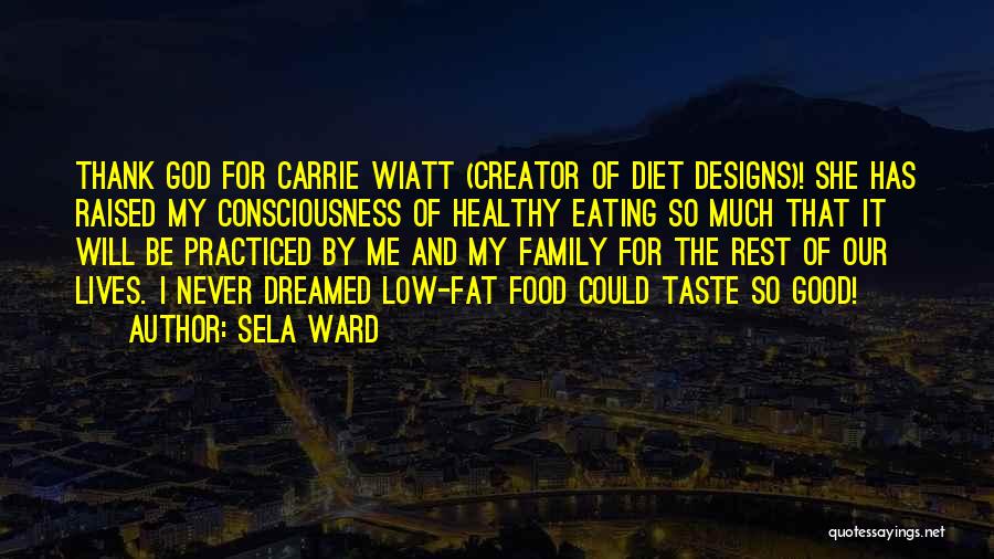 Sela Ward Quotes: Thank God For Carrie Wiatt (creator Of Diet Designs)! She Has Raised My Consciousness Of Healthy Eating So Much That