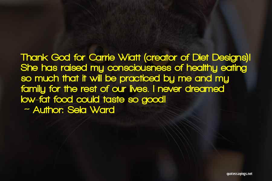 Sela Ward Quotes: Thank God For Carrie Wiatt (creator Of Diet Designs)! She Has Raised My Consciousness Of Healthy Eating So Much That