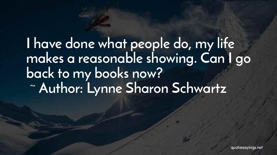 Lynne Sharon Schwartz Quotes: I Have Done What People Do, My Life Makes A Reasonable Showing. Can I Go Back To My Books Now?