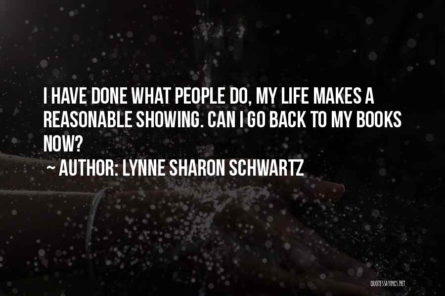 Lynne Sharon Schwartz Quotes: I Have Done What People Do, My Life Makes A Reasonable Showing. Can I Go Back To My Books Now?