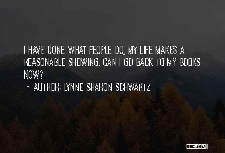 Lynne Sharon Schwartz Quotes: I Have Done What People Do, My Life Makes A Reasonable Showing. Can I Go Back To My Books Now?