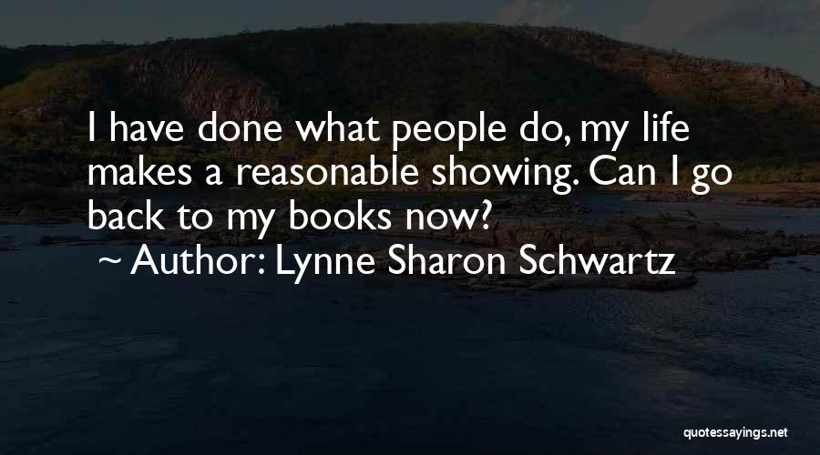 Lynne Sharon Schwartz Quotes: I Have Done What People Do, My Life Makes A Reasonable Showing. Can I Go Back To My Books Now?