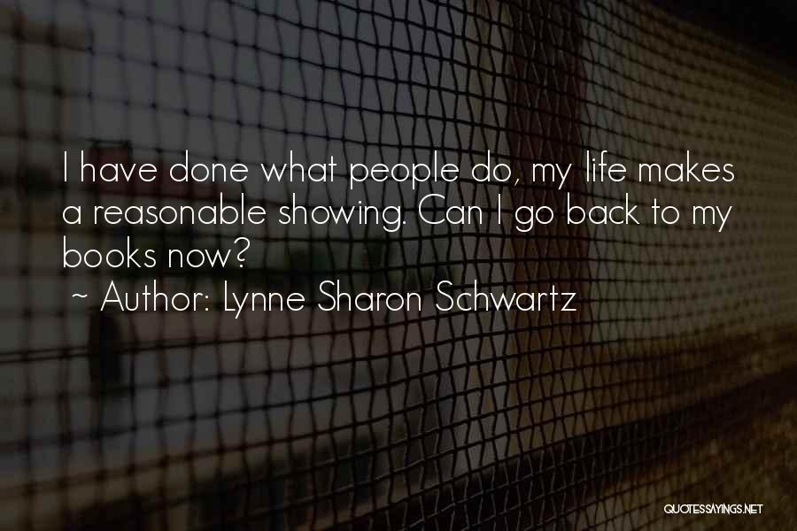 Lynne Sharon Schwartz Quotes: I Have Done What People Do, My Life Makes A Reasonable Showing. Can I Go Back To My Books Now?