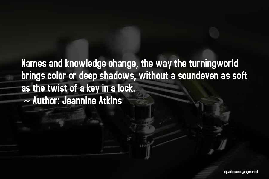 Jeannine Atkins Quotes: Names And Knowledge Change, The Way The Turningworld Brings Color Or Deep Shadows, Without A Soundeven As Soft As The