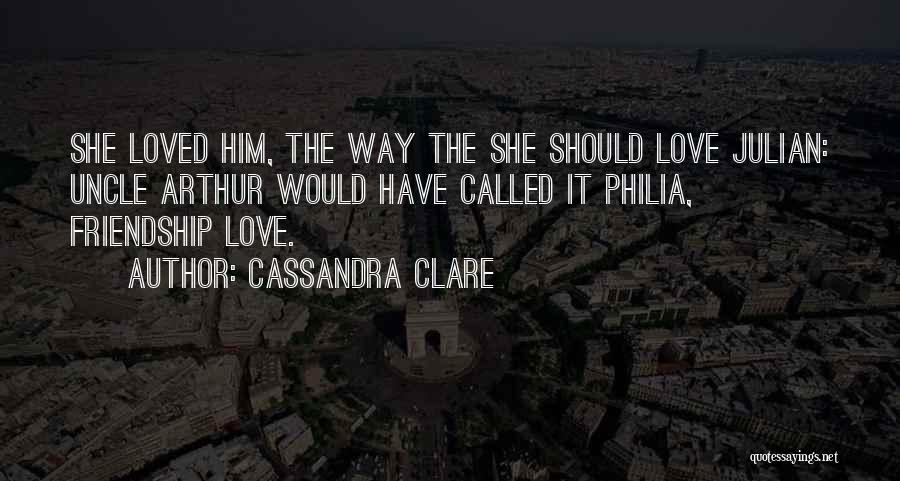 Cassandra Clare Quotes: She Loved Him, The Way The She Should Love Julian: Uncle Arthur Would Have Called It Philia, Friendship Love.
