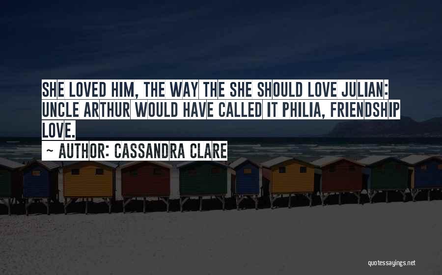 Cassandra Clare Quotes: She Loved Him, The Way The She Should Love Julian: Uncle Arthur Would Have Called It Philia, Friendship Love.