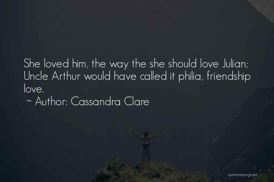 Cassandra Clare Quotes: She Loved Him, The Way The She Should Love Julian: Uncle Arthur Would Have Called It Philia, Friendship Love.