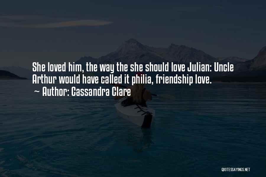 Cassandra Clare Quotes: She Loved Him, The Way The She Should Love Julian: Uncle Arthur Would Have Called It Philia, Friendship Love.