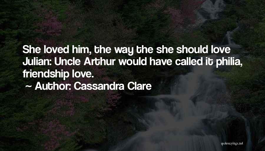 Cassandra Clare Quotes: She Loved Him, The Way The She Should Love Julian: Uncle Arthur Would Have Called It Philia, Friendship Love.