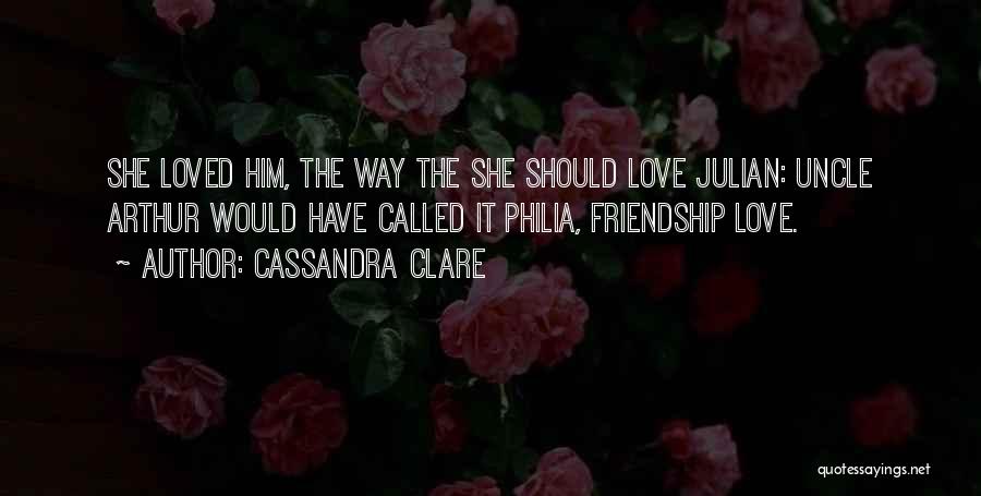 Cassandra Clare Quotes: She Loved Him, The Way The She Should Love Julian: Uncle Arthur Would Have Called It Philia, Friendship Love.