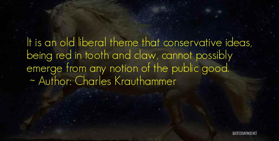 Charles Krauthammer Quotes: It Is An Old Liberal Theme That Conservative Ideas, Being Red In Tooth And Claw, Cannot Possibly Emerge From Any