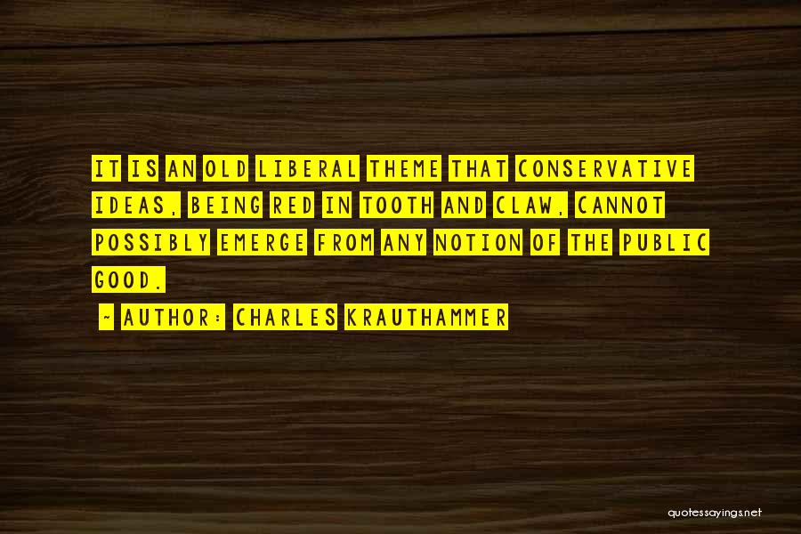 Charles Krauthammer Quotes: It Is An Old Liberal Theme That Conservative Ideas, Being Red In Tooth And Claw, Cannot Possibly Emerge From Any