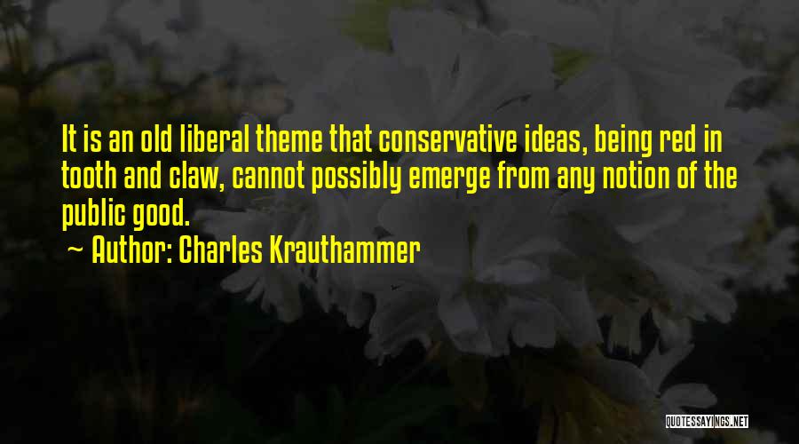 Charles Krauthammer Quotes: It Is An Old Liberal Theme That Conservative Ideas, Being Red In Tooth And Claw, Cannot Possibly Emerge From Any