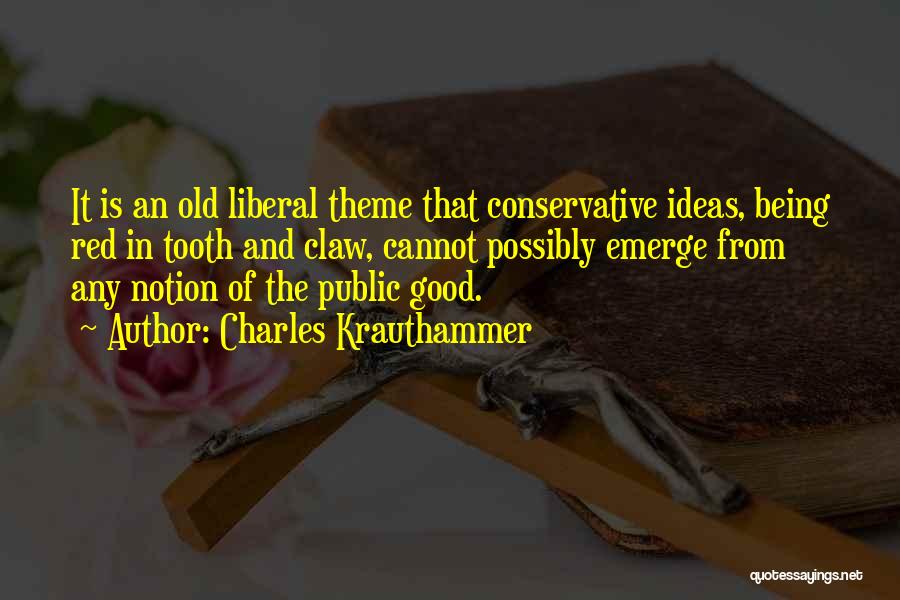 Charles Krauthammer Quotes: It Is An Old Liberal Theme That Conservative Ideas, Being Red In Tooth And Claw, Cannot Possibly Emerge From Any