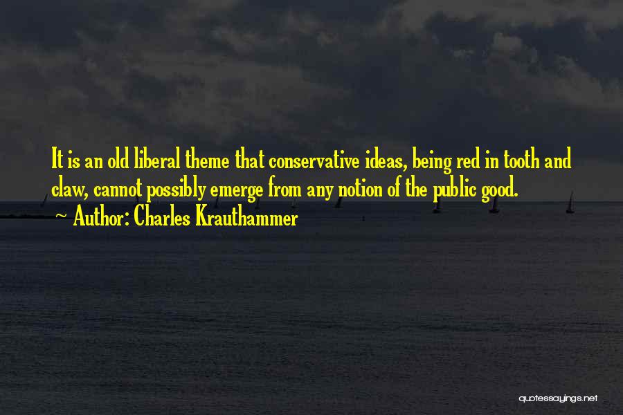 Charles Krauthammer Quotes: It Is An Old Liberal Theme That Conservative Ideas, Being Red In Tooth And Claw, Cannot Possibly Emerge From Any