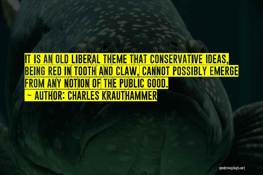 Charles Krauthammer Quotes: It Is An Old Liberal Theme That Conservative Ideas, Being Red In Tooth And Claw, Cannot Possibly Emerge From Any