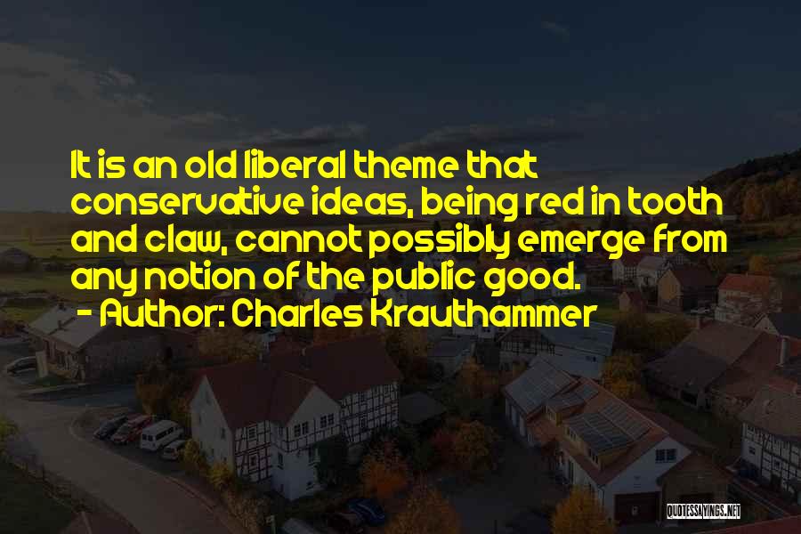 Charles Krauthammer Quotes: It Is An Old Liberal Theme That Conservative Ideas, Being Red In Tooth And Claw, Cannot Possibly Emerge From Any