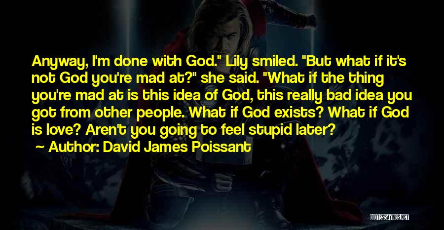 David James Poissant Quotes: Anyway, I'm Done With God. Lily Smiled. But What If It's Not God You're Mad At? She Said. What If