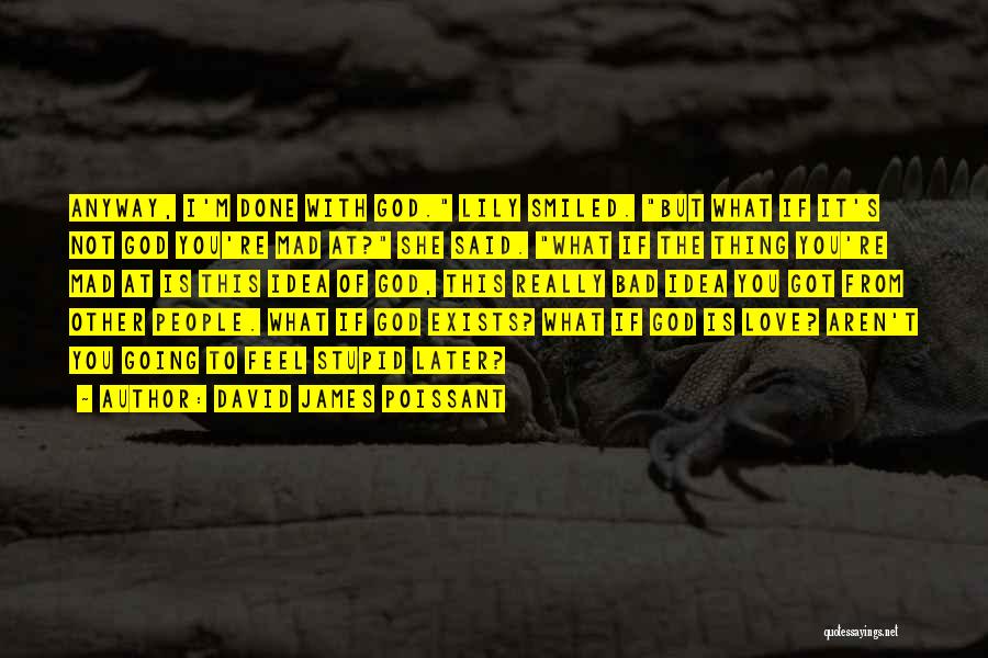 David James Poissant Quotes: Anyway, I'm Done With God. Lily Smiled. But What If It's Not God You're Mad At? She Said. What If