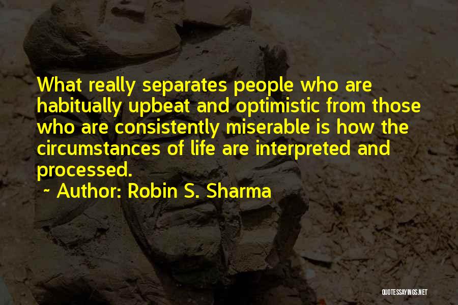 Robin S. Sharma Quotes: What Really Separates People Who Are Habitually Upbeat And Optimistic From Those Who Are Consistently Miserable Is How The Circumstances