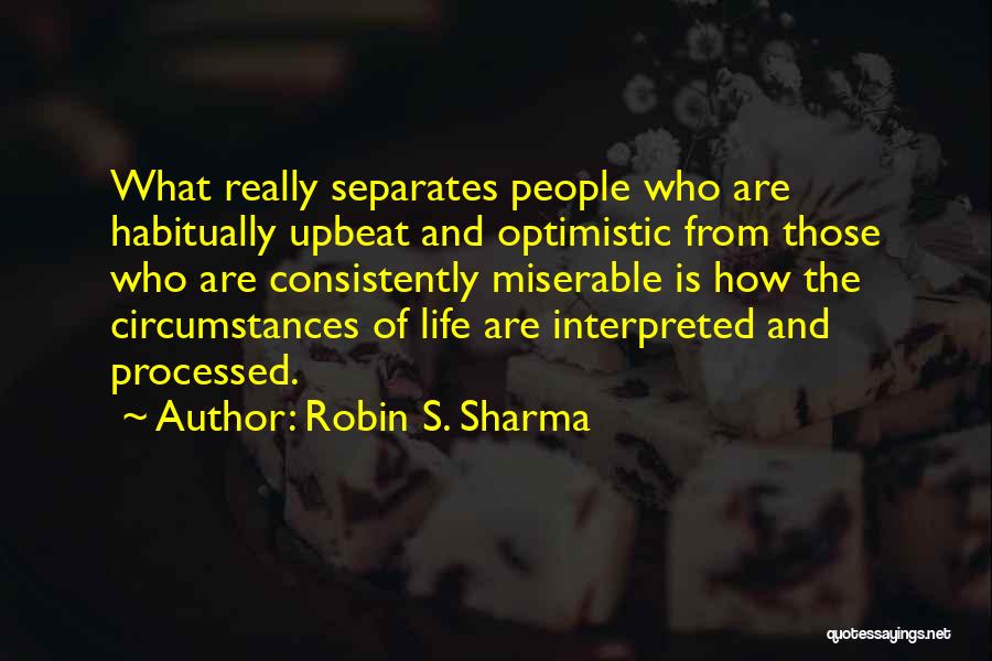 Robin S. Sharma Quotes: What Really Separates People Who Are Habitually Upbeat And Optimistic From Those Who Are Consistently Miserable Is How The Circumstances