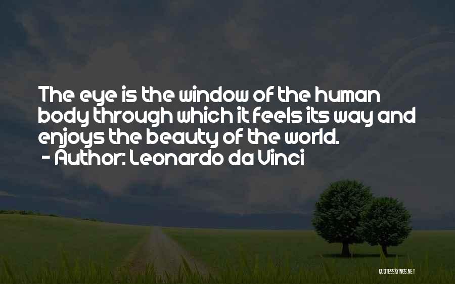 Leonardo Da Vinci Quotes: The Eye Is The Window Of The Human Body Through Which It Feels Its Way And Enjoys The Beauty Of