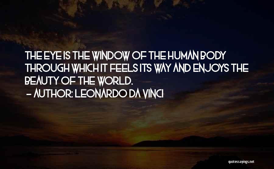 Leonardo Da Vinci Quotes: The Eye Is The Window Of The Human Body Through Which It Feels Its Way And Enjoys The Beauty Of
