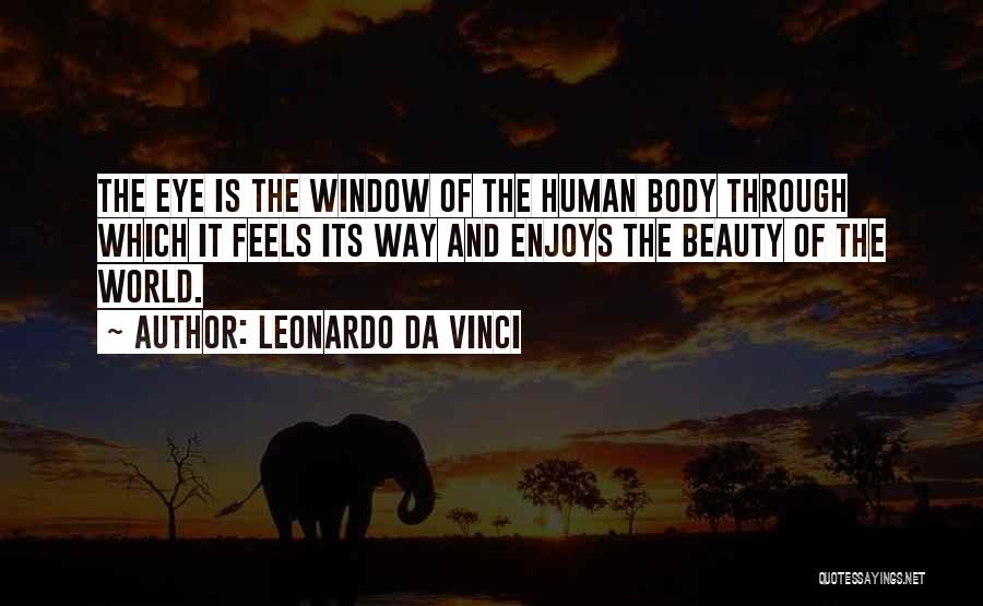 Leonardo Da Vinci Quotes: The Eye Is The Window Of The Human Body Through Which It Feels Its Way And Enjoys The Beauty Of