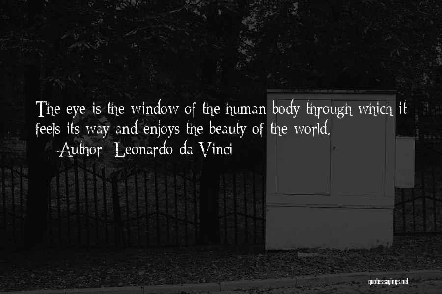 Leonardo Da Vinci Quotes: The Eye Is The Window Of The Human Body Through Which It Feels Its Way And Enjoys The Beauty Of