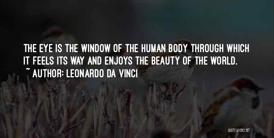 Leonardo Da Vinci Quotes: The Eye Is The Window Of The Human Body Through Which It Feels Its Way And Enjoys The Beauty Of