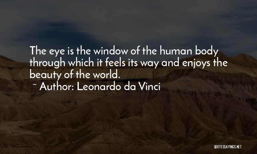 Leonardo Da Vinci Quotes: The Eye Is The Window Of The Human Body Through Which It Feels Its Way And Enjoys The Beauty Of