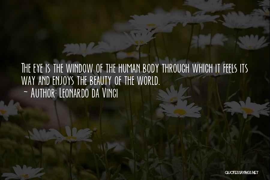 Leonardo Da Vinci Quotes: The Eye Is The Window Of The Human Body Through Which It Feels Its Way And Enjoys The Beauty Of