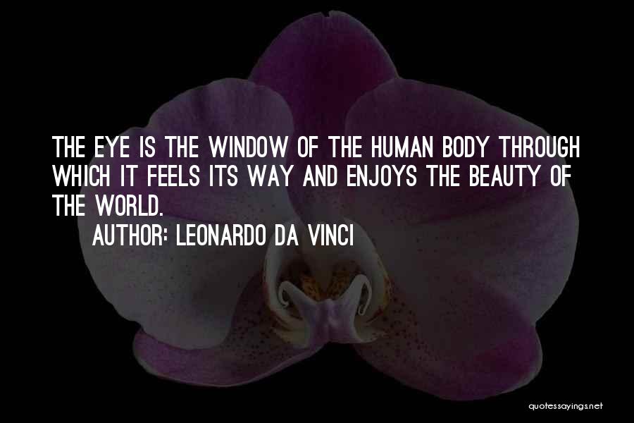 Leonardo Da Vinci Quotes: The Eye Is The Window Of The Human Body Through Which It Feels Its Way And Enjoys The Beauty Of