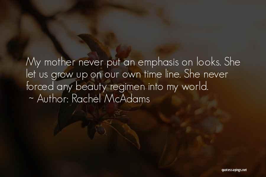 Rachel McAdams Quotes: My Mother Never Put An Emphasis On Looks. She Let Us Grow Up On Our Own Time Line. She Never