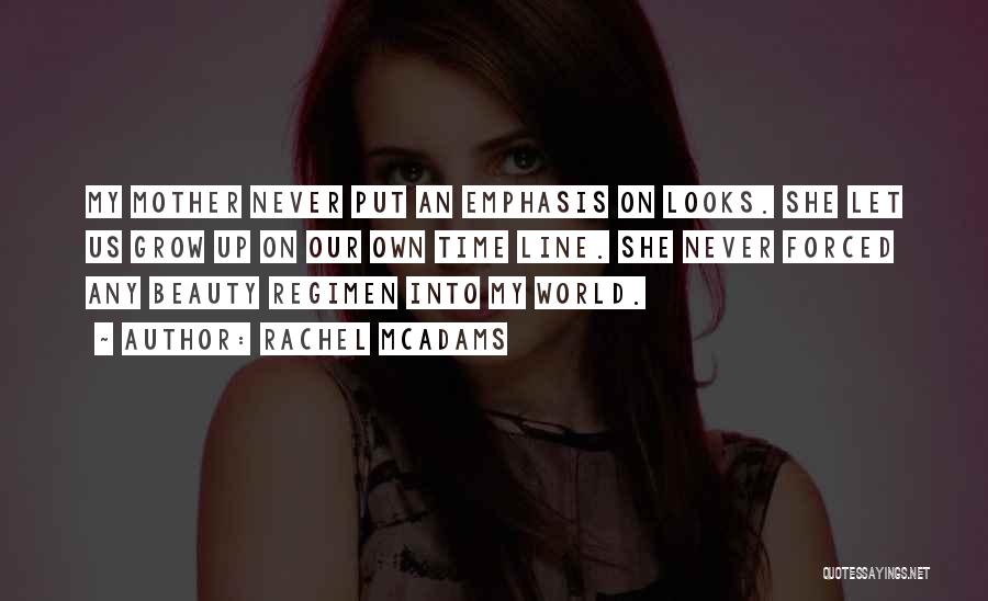 Rachel McAdams Quotes: My Mother Never Put An Emphasis On Looks. She Let Us Grow Up On Our Own Time Line. She Never