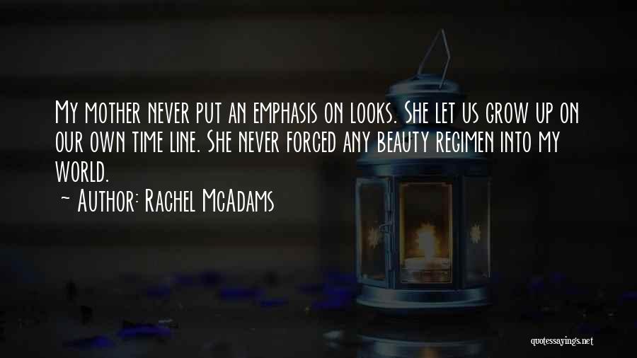Rachel McAdams Quotes: My Mother Never Put An Emphasis On Looks. She Let Us Grow Up On Our Own Time Line. She Never