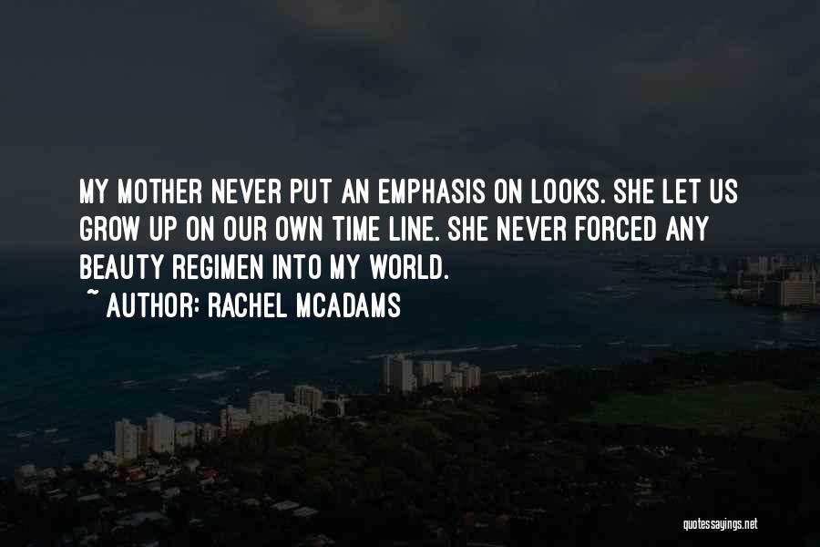 Rachel McAdams Quotes: My Mother Never Put An Emphasis On Looks. She Let Us Grow Up On Our Own Time Line. She Never