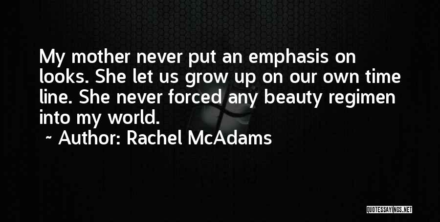 Rachel McAdams Quotes: My Mother Never Put An Emphasis On Looks. She Let Us Grow Up On Our Own Time Line. She Never