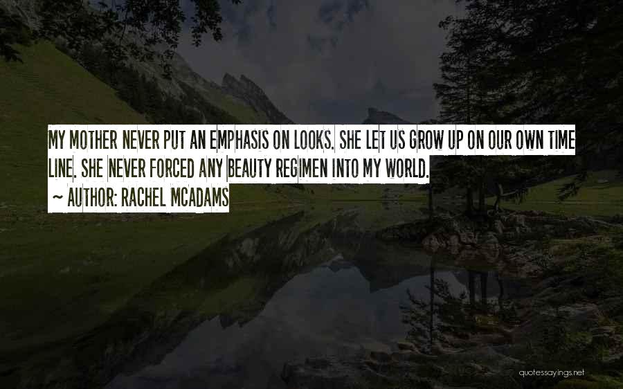 Rachel McAdams Quotes: My Mother Never Put An Emphasis On Looks. She Let Us Grow Up On Our Own Time Line. She Never