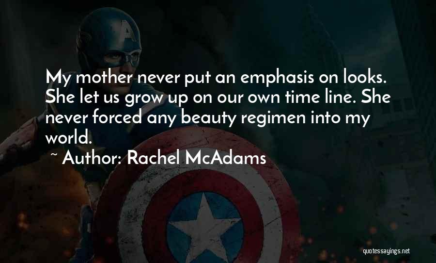 Rachel McAdams Quotes: My Mother Never Put An Emphasis On Looks. She Let Us Grow Up On Our Own Time Line. She Never