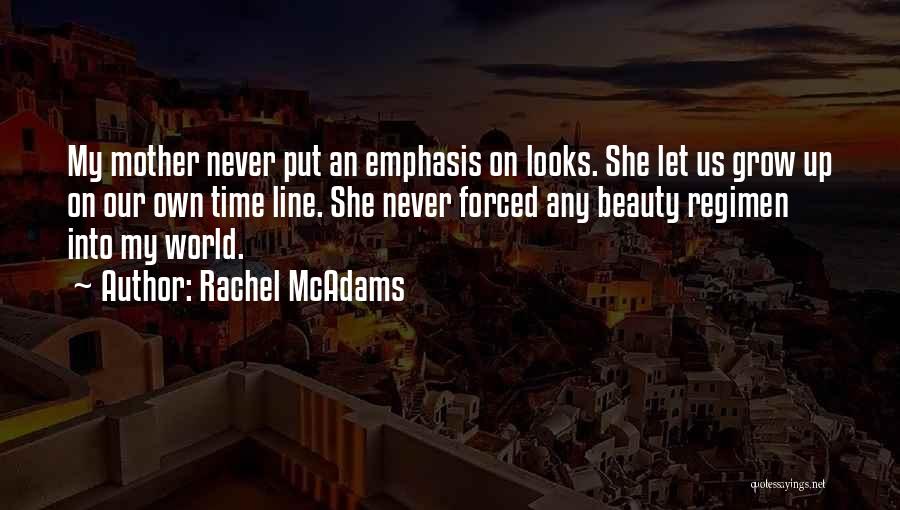 Rachel McAdams Quotes: My Mother Never Put An Emphasis On Looks. She Let Us Grow Up On Our Own Time Line. She Never