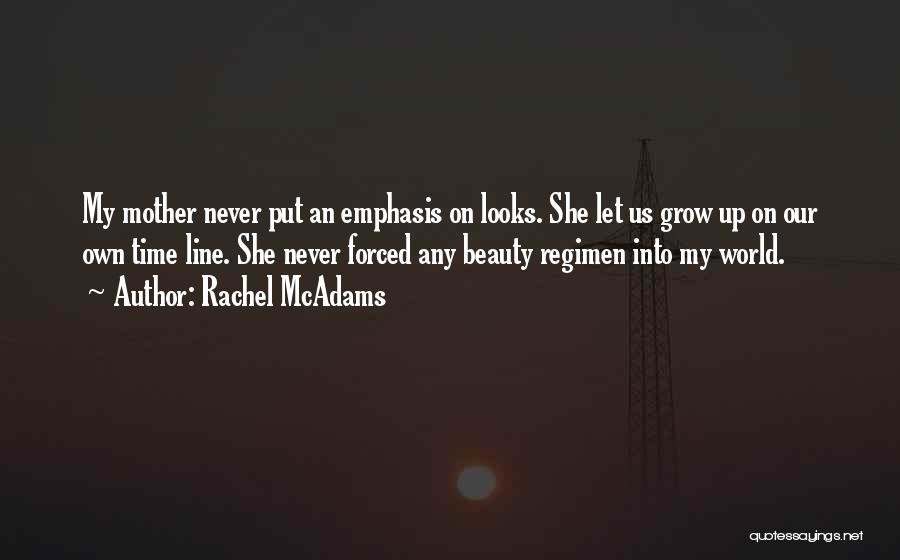 Rachel McAdams Quotes: My Mother Never Put An Emphasis On Looks. She Let Us Grow Up On Our Own Time Line. She Never