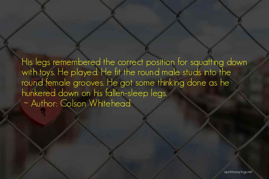 Colson Whitehead Quotes: His Legs Remembered The Correct Position For Squatting Down With Toys. He Played. He Fit The Round Male Studs Into