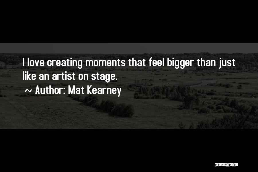 Mat Kearney Quotes: I Love Creating Moments That Feel Bigger Than Just Like An Artist On Stage.