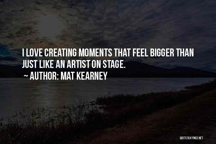 Mat Kearney Quotes: I Love Creating Moments That Feel Bigger Than Just Like An Artist On Stage.